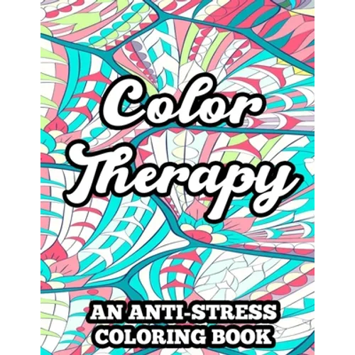Color Therapy An Anti-Stress Coloring Book: Coloring Pages With Floral Designs And Mandalas, Relaxing Illustrations And Patterns To Color
