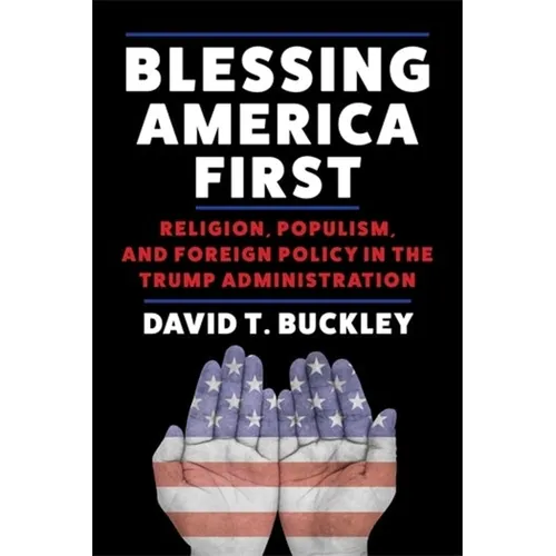 Blessing America First: Religion, Populism, and Foreign Policy in the Trump Administration