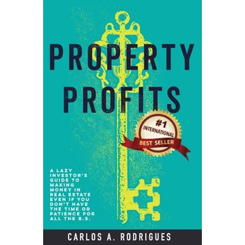 Property Profits: A Lazy Investor's Guide to Making Money in Real Estate Even if You Don't Have Time or Patience for All the B.S.