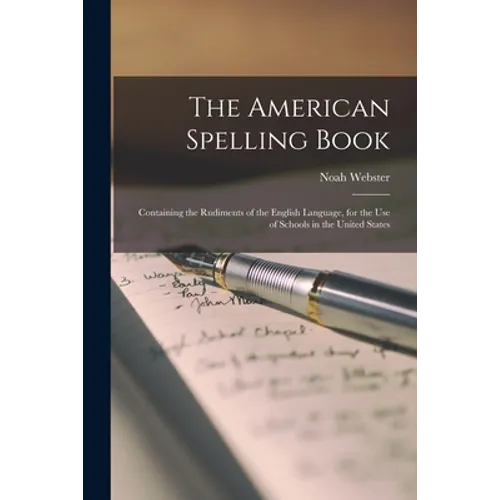 The American Spelling Book: Containing the Rudiments of the English Language, for the Use of Schools in the United States