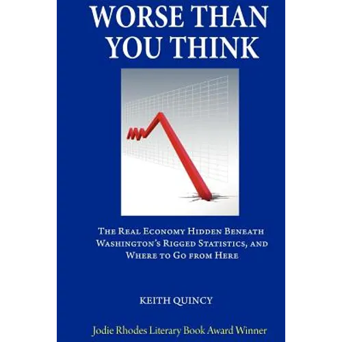Worse Than You Think: The Real Economy Hidden Beneath Washington's Rigged Statistics, and Where We Go From Here