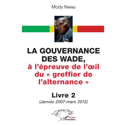 La gouvernance des Wade, à l'épreuve de l'oeil du greffier de l'alternance Livre 2: (Janvier 2007 - mars 2012)