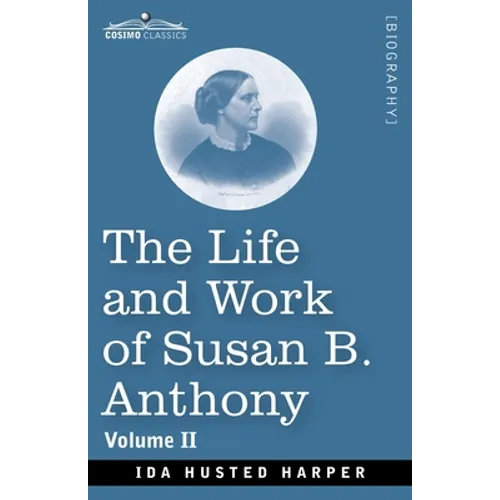 The Life and Work of Susan B. Anthony Volume II: Including Public Addresses, Her Own Letters and Many From Her Contemporaries, A Story of the Evolutio