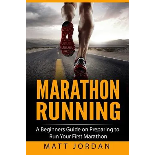 Marathon Running: A Beginners Guide on Preparing to Run Your First Marathon