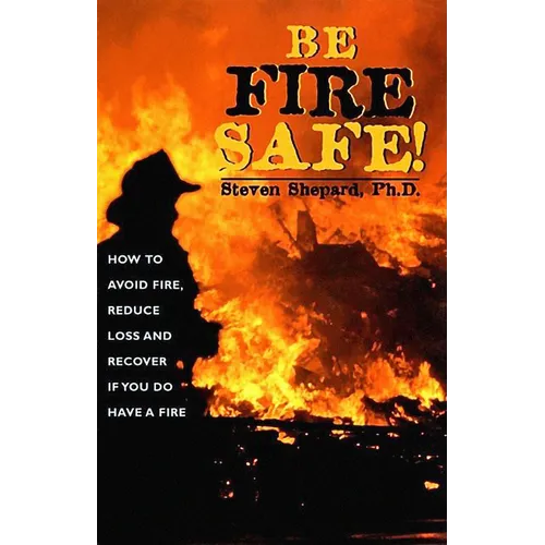 Be Fire Safe: How to Avoid Fire, Reduce Loss, and Recover from Insurance If You Have a Fire