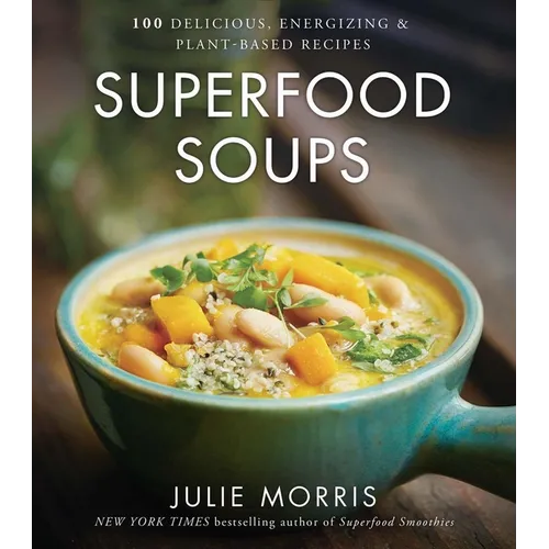 Superfood Soups: 100 Delicious, Energizing & Plant-Based Recipes - A Cookbook