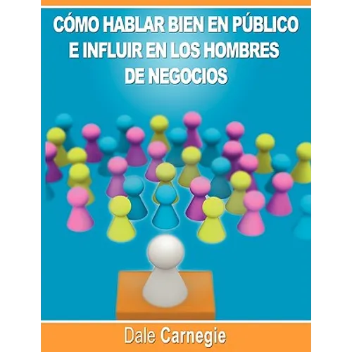 Como hablar bien en publico e influir en los hombres de negocios por Dale Carnegie autor de Como Ganar Amigos
