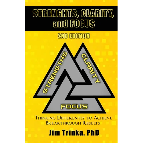 Strengths, Clarity, and Focus 2nd Edition: Thinking Differently to Achieve Breakthrough Results