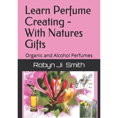 Learn Perfume Creating - With Natures Gifts: Organic and Alcohol Perfumes