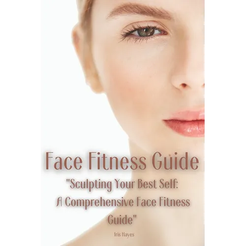 Face Fitness Guide: "Sculpting Your Best Self: A Comprehensive Face Fitness Guide"