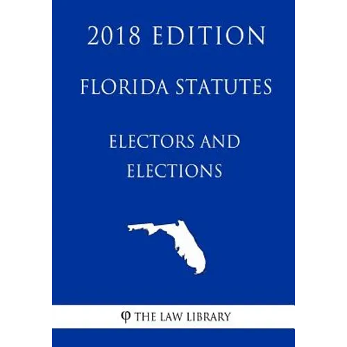 Florida Statutes - Electors and Elections (2018 Edition)