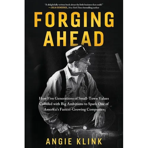 Forging Ahead: How Five Generations of Small-Town Values Collided with Big Ambitions to Spark One of America's Fastest-Growing Companies