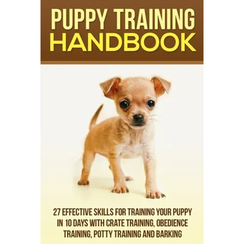 Puppy Training Handbook: 27 Effective Skills for Training Your Puppy In 10 Days With Crate Training, Obedience Training, Potty Training And Barking