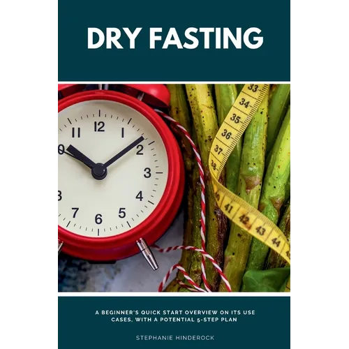 Dry Fasting: A Beginner's Quick Start Overview on Its Use Cases, With a Potential 5-Step Plan