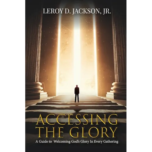 Accessing The Glory: A Guide to Welcoming God's Glory in Every Gathering