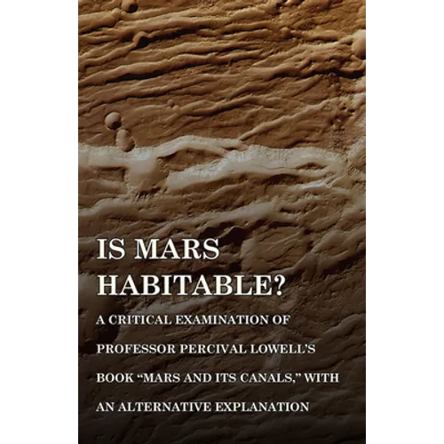 Is Mars Habitable? a Critical Examination of Professor Percival Lowell's Book Mars and Its Canals, with an Alternative Explanation