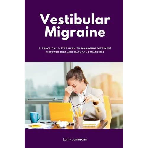 Vestibular Migraine: A Practical 5-Step Plan to Managing Dizziness Through Diet and Natural Strategies