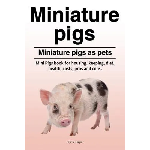 Miniature pigs. Miniature pigs as pets. Mini Pigs book for housing, keeping, diet, health, costs, pros and cons.