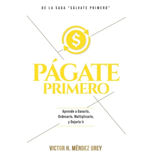 Págate Primero: Aprende a Ganarlo, Ordenarlo, Multiplicarlo y Dejarlo Ir