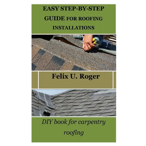 Easy Step-By-Step Guide for Roofing Installations: DIY book for carpentry roofing