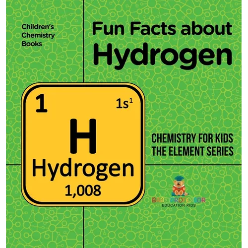 Fun Facts about Hydrogen: Chemistry for Kids The Element Series Children's Chemistry Books