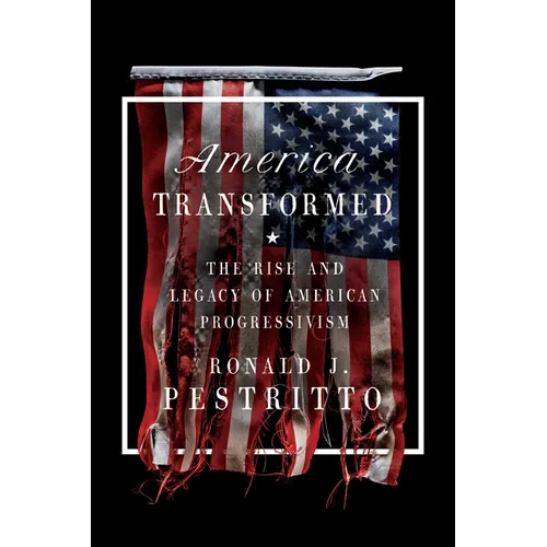 America Transformed: The Rise and Legacy of American Progressivism