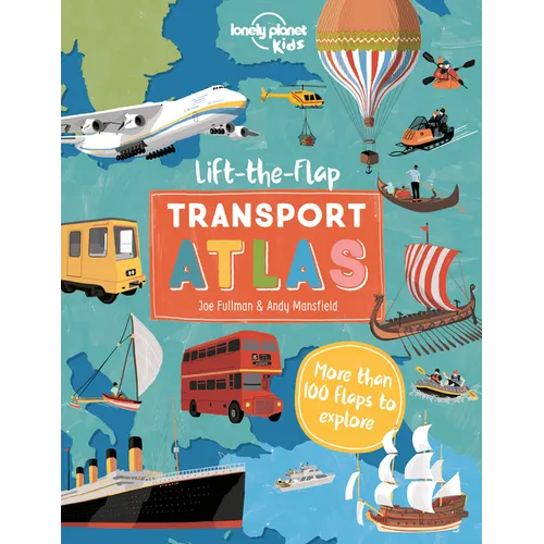 Lonely Planet Kids Lift the Flap Transport Atlas: Discover Amazing Vehicles Across the World Over 100 Flaps Reveal Hidden Secrets & Facts Beautifully