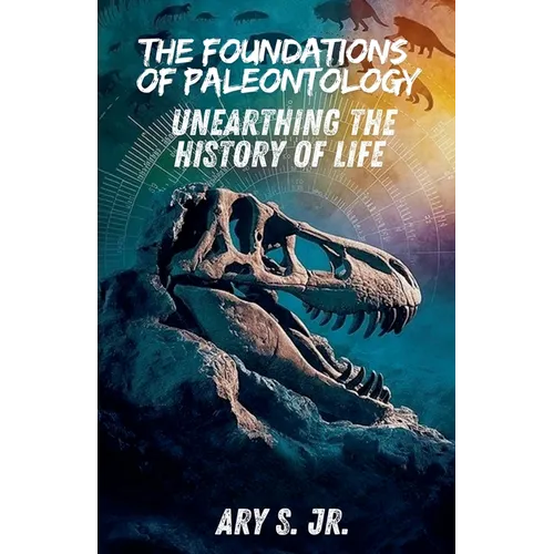 The Foundations of Paleontology Unearthing the History of Life
