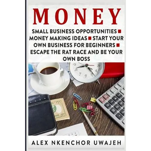 Money: Small Business Opportunities - Money Making Ideas - Start Your Own Business for Beginners - Escape the Rat Race and Be Your Own Boss