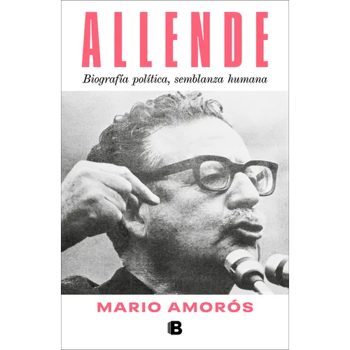 Allende. Biografía Política, Semblanza Humana / Allende: A Political Biography, a Human Portrait
