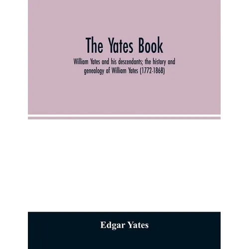 The Yates book: William Yates and his descendants; the history and genealogy of William Yates (1772-1868) of Greenwood, Me., and his w
