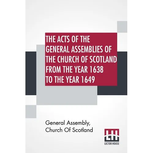 The Acts Of The General Assemblies Of The Church Of Scotland From The Year 1638 To The Year 1649: Inclusive. To Which Are Now Added The Index Of The U