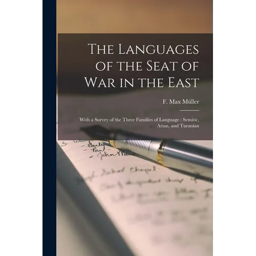 The Languages of the Seat of War in the East: With a Survey of the Three Families of Language: Semitic, Arian, and Turanian