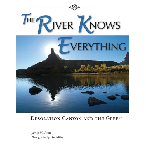 The River Knows Everything: Desolation Canyon and the Green - Paperback