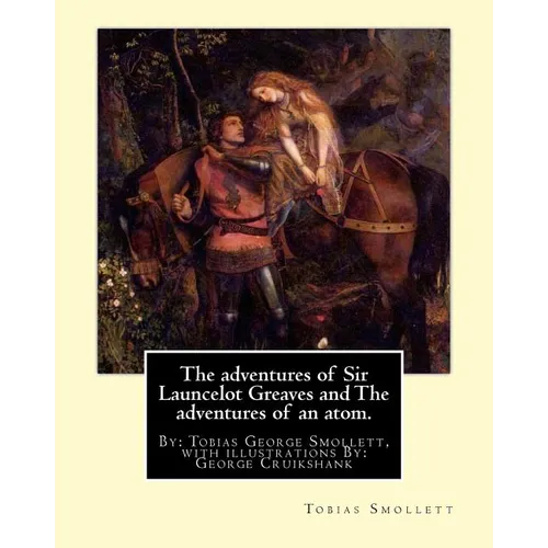 The adventures of Sir Launcelot Greaves and The adventures of an atom.: By: Tobias (George) Smollett, with illustrations By: George Cruikshank (27 Sep