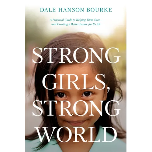 Strong Girls, Strong World: A Practical Guide to Helping Them Soar--And Creating a Better Future for Us All