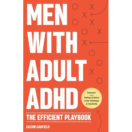 Men With Adult ADHD: The Efficient Playbook to Break Free From Feelings of Failure, Improve Focus, Understand Executive Dysfunction, and Ma