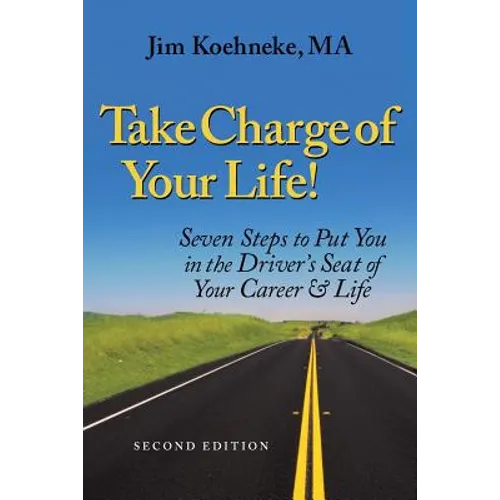 Take Charge Of Your Life: Seven Steps to Put You in the Driver's Seat of Your Career & Life