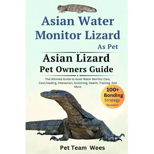 Asian Water Monitor Lizard as Pet: The Ultimate Guide to Asian Water Monitor Lizard Care, Cost, Feeding, Interaction, Grooming, Health Training and Mo