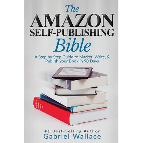 The Amazon Self-Publishing Bible: A Step-By-Step Guide to Market, Write & Publish Your Book in 90 Days
