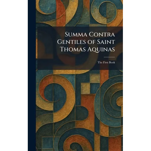 Summa Contra Gentiles of Saint Thomas Aquinas: The First Book