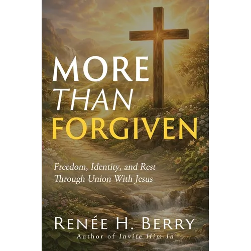 More Than Forgiven: Freedom, Identity, and Rest Through Union With Jesus