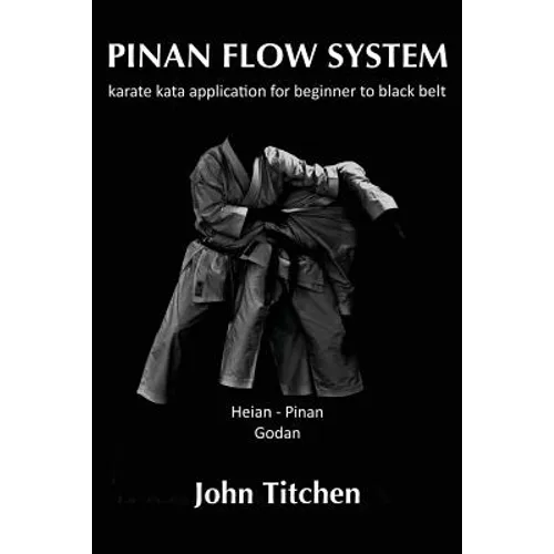 Pinan Flow System: Heian / Pinan Godan: karate kata application for beginner to black belt