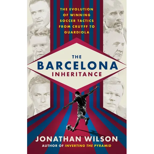 The Barcelona Inheritance: The Evolution of Winning Soccer Tactics from Cruyff to Guardiola