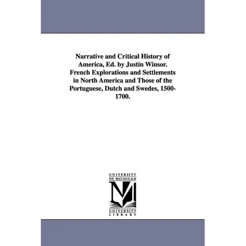 Narrative and Critical History of America, Ed. by Justin Winsor. French Explorations and Settlements in North America and Those of the Portuguese, Dut