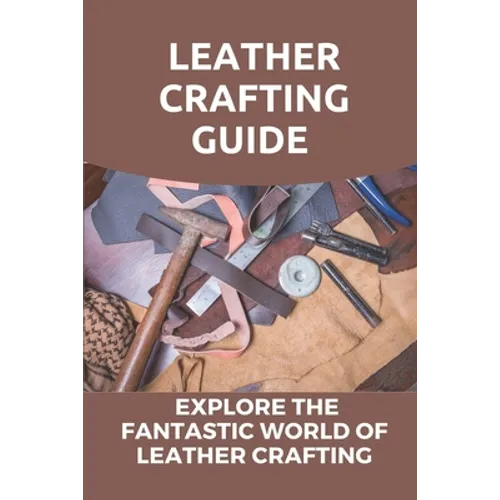 Leather Crafting Guide: Explore The Fantastic World Of Leather Crafting: Leather Craft Projects