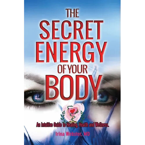 The Secret Energy of your Body: An Intuitive Guide to Healing, Health and Wellness