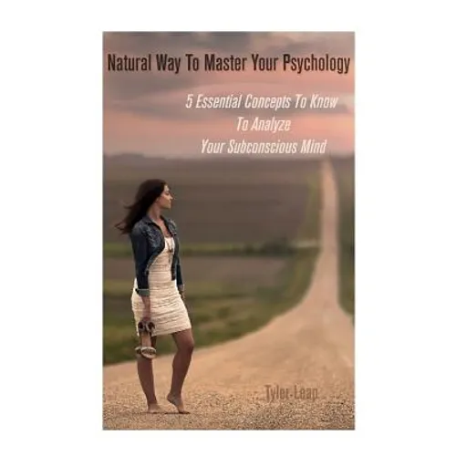 Natural Way To Master Your Psychology: 5 Essential Concepts To Know To Analyze Your Subconscious Mind