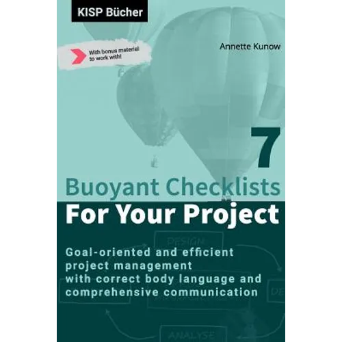7 Buoyant Checklists for Your Project: Goal-oriented and efficient project management with correct body language and comprehensive communication