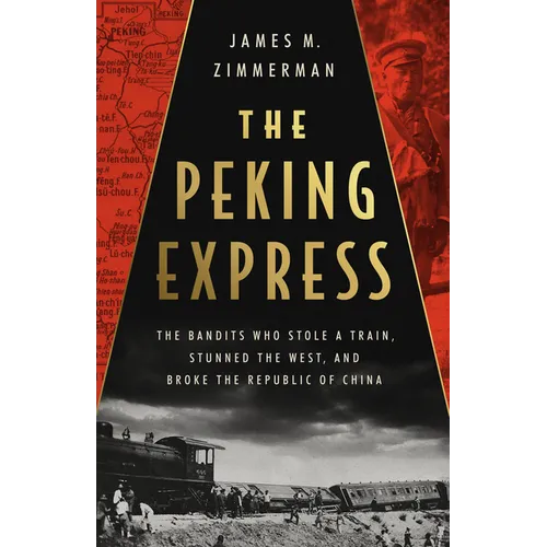 The Peking Express: The Bandits Who Stole a Train, Stunned the West, and Broke the Republic of China